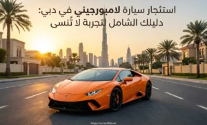 استئجار سيارة لامبورجيني في دبي: دليلك الشامل لتجربة لا تُنسى